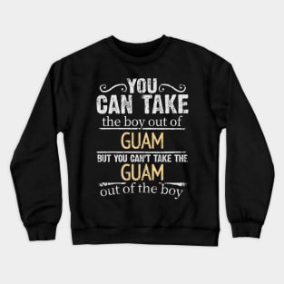 You Can Take The Boy Out Of Guam But You Cant Take The Guam Out Of The Boy - Gift for Guamanian With Roots From Guam Crewneck Sweatshirt